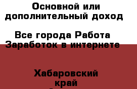 Основной или дополнительный доход - Все города Работа » Заработок в интернете   . Хабаровский край,Амурск г.